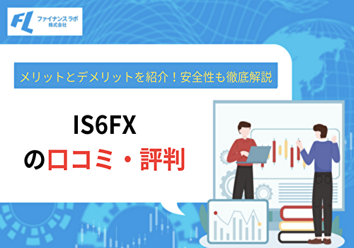 IS6FXの評判・口コミをもとにメリットとデメリットを紹介！安全性も徹底解説